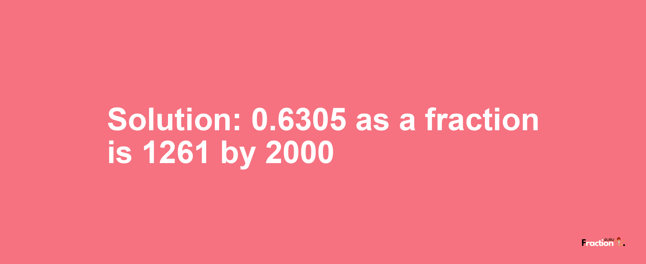 Solution:0.6305 as a fraction is 1261/2000